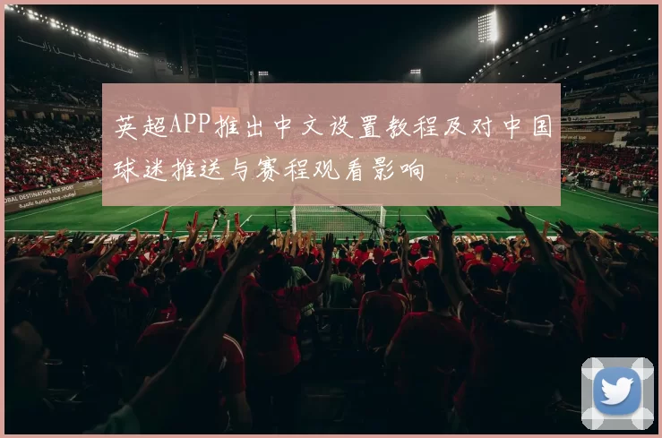 英超APP推出中文设置教程及对中国球迷推送与赛程观看影响