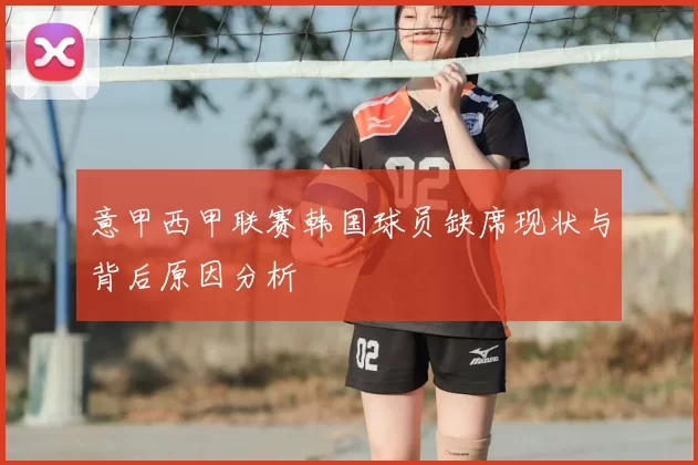 意甲西甲联赛韩国球员缺席现状与背后原因分析