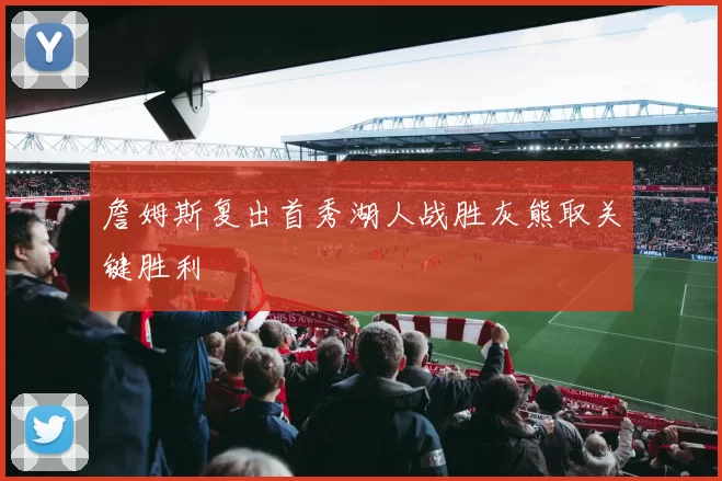 詹姆斯复出首秀湖人战胜灰熊取关键胜利