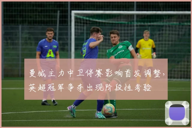 曼城主力中卫停赛影响首发调整，英超冠军争夺出现阶段性考验