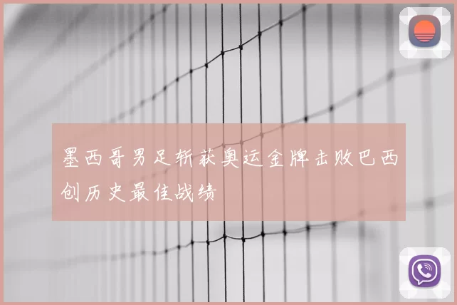 墨西哥男足斩获奥运金牌击败巴西创历史最佳战绩