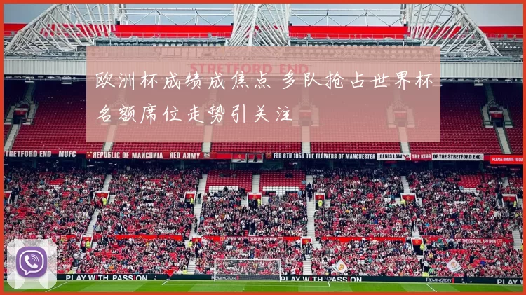 欧洲杯成绩成焦点 多队抢占世界杯名额席位走势引关注