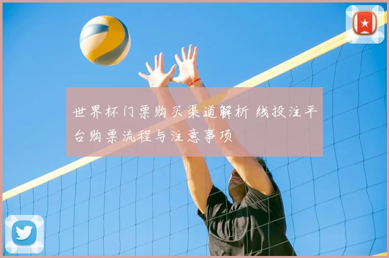 世界杯门票购买渠道解析 线投注平台购票流程与注意事项