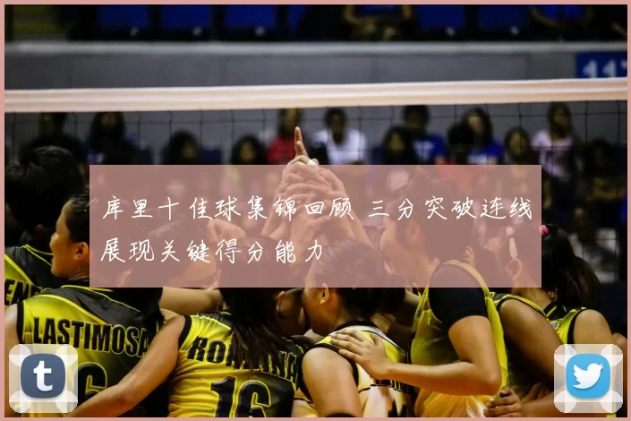 库里十佳球集锦回顾 三分突破连线展现关键得分能力