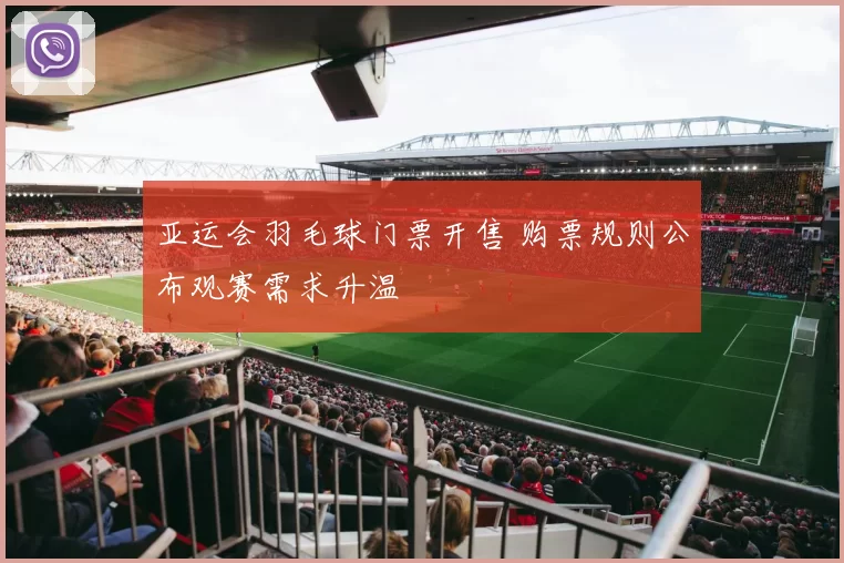 亚运会羽毛球门票开售 购票规则公布观赛需求升温