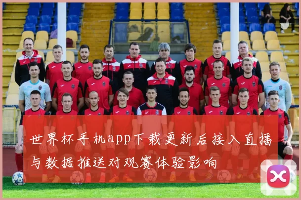 世界杯手机app下载更新后接入直播与数据推送对观赛体验影响