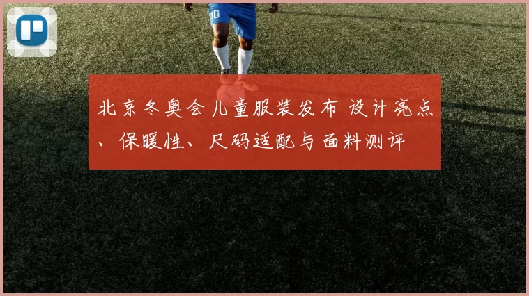 北京冬奥会儿童服装发布 设计亮点、保暖性、尺码适配与面料测评