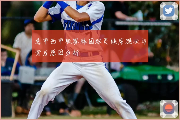 意甲西甲联赛韩国球员缺席现状与背后原因分析