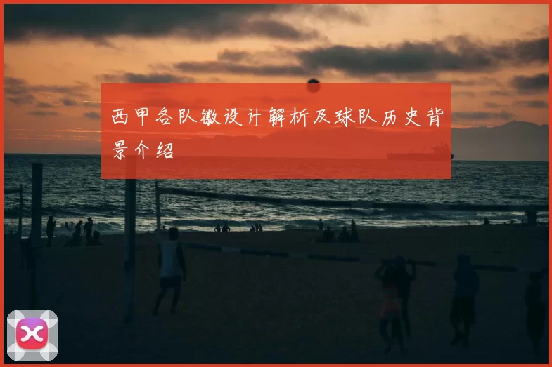 西甲各队徽设计解析及球队历史背景介绍