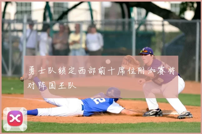 勇士队锁定西部前十席位附加赛将对阵国王队