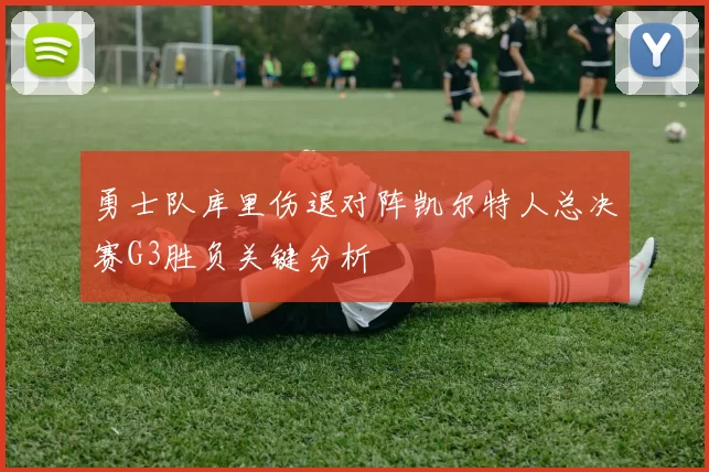 勇士队库里伤退对阵凯尔特人总决赛G3胜负关键分析