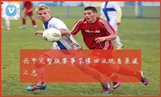 西甲完整版赛事录像回放观看渠道汇总