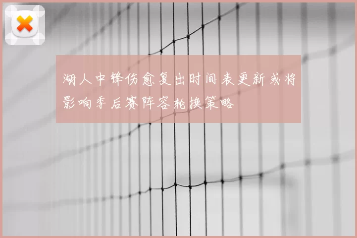 湖人中锋伤愈复出时间表更新或将影响季后赛阵容轮换策略