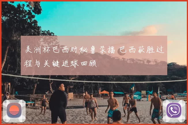 美洲杯巴西对秘鲁录播 巴西获胜过程与关键进球回顾