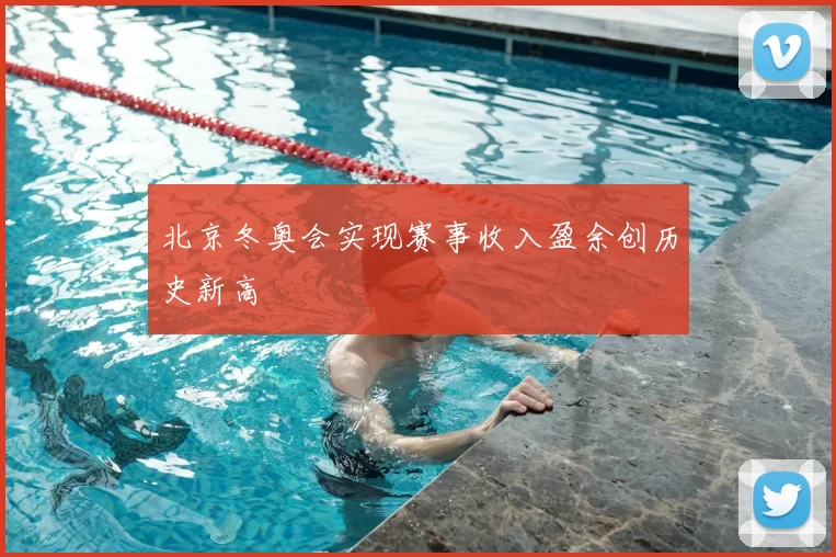 北京冬奥会实现赛事收入盈余创历史新高