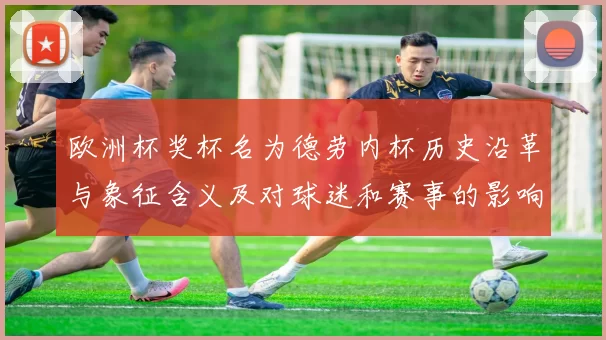 欧洲杯奖杯名为德劳内杯历史沿革与象征含义及对球迷和赛事的影响