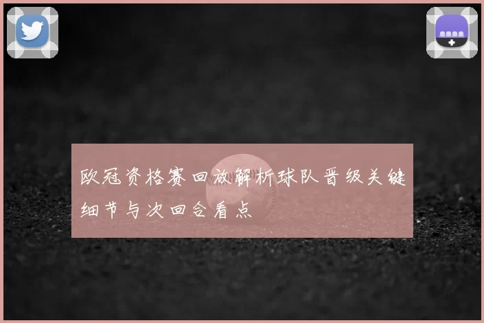 欧冠资格赛回放解析球队晋级关键细节与次回合看点