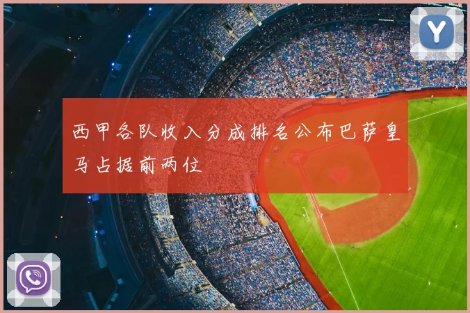西甲各队收入分成排名公布巴萨皇马占据前两位