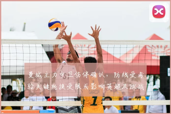 曼城主力中卫伤停确认，防线受考验关键轮换受限或影响英超及欧战争夺