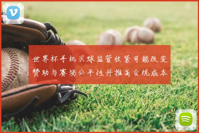 世界杯手机买球监管收紧可能改变赞助与赛场公平性并推高合规成本