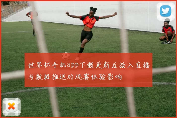 世界杯手机app下载更新后接入直播与数据推送对观赛体验影响