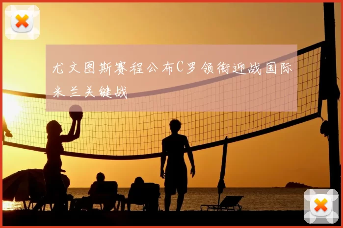 尤文图斯赛程公布C罗领衔迎战国际米兰关键战