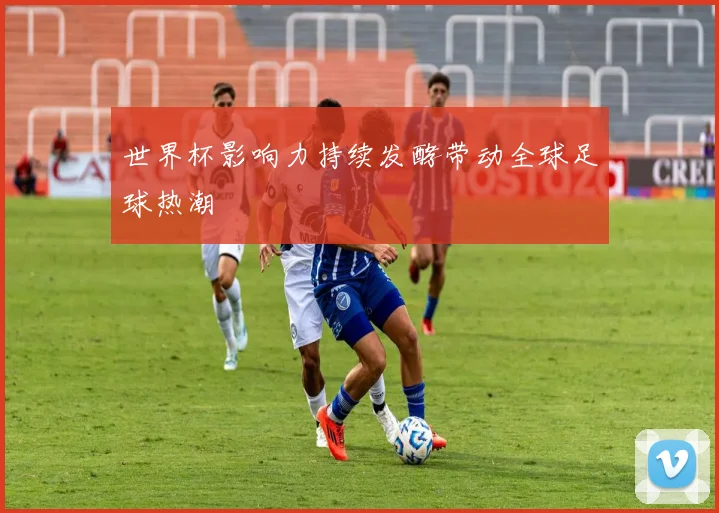 世界杯影响力持续发酵带动全球足球热潮