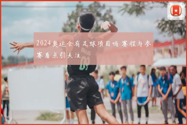 2024奥运会有足球项目吗 赛程与参赛看点引关注