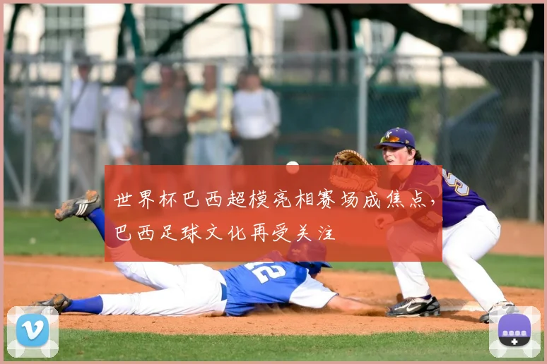世界杯巴西超模亮相赛场成焦点,巴西足球文化再受关注