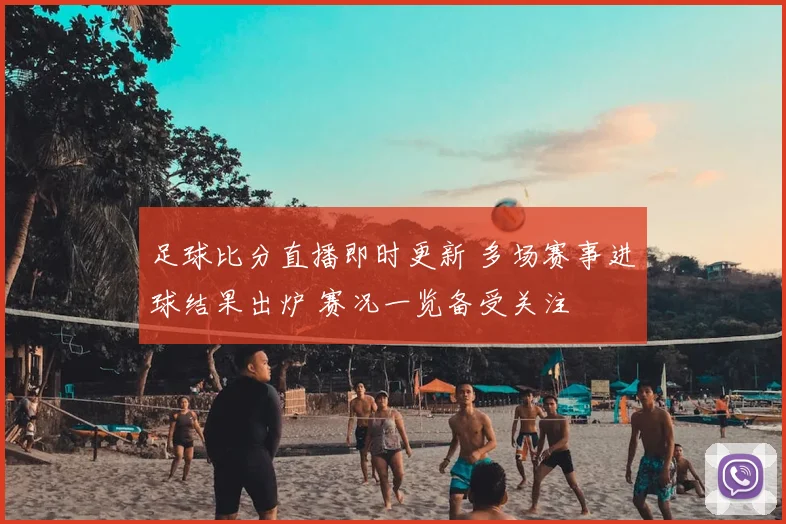 足球比分直播即时更新 多场赛事进球结果出炉 赛况一览备受关注