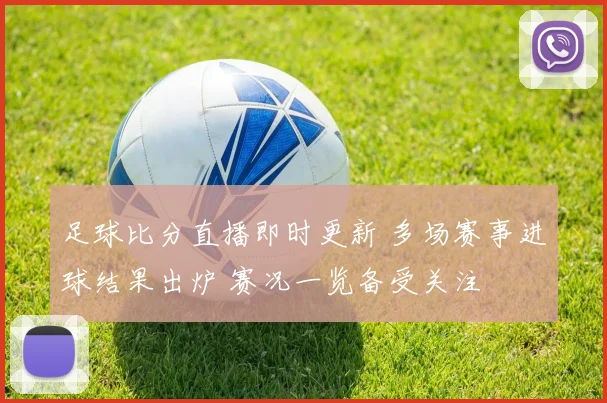 足球比分直播即时更新 多场赛事进球结果出炉 赛况一览备受关注