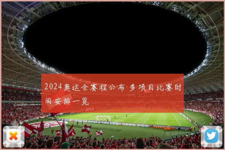 2024奥运会赛程公布 多项目比赛时间安排一览