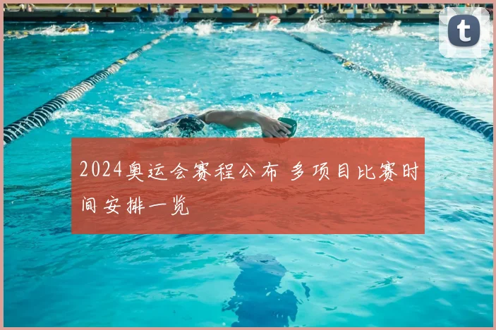 2024奥运会赛程公布 多项目比赛时间安排一览