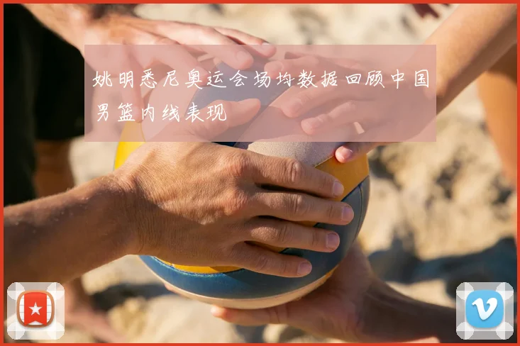 姚明悉尼奥运会场均数据回顾中国男篮内线表现