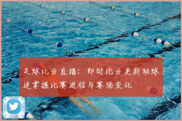 足球比分直播：即时比分更新助球迷掌握比赛进程与赛场变化